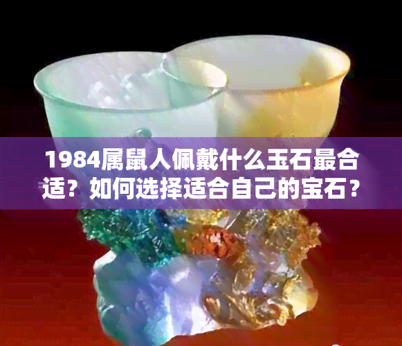 1984属鼠人佩戴什么玉石最合适？如何选择适合自己的宝石？