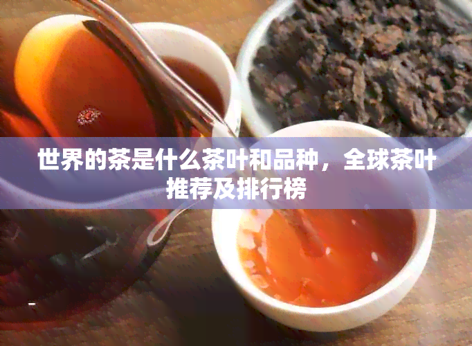 世界的茶是什么茶叶和品种，全球茶叶推荐及排行榜