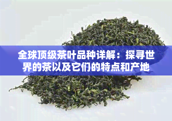 全球顶级茶叶品种详解：探寻世界的茶以及它们的特点和产地