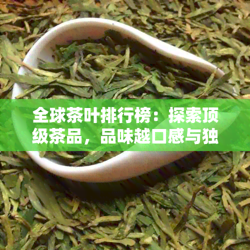 全球茶叶排行榜：探索顶级茶品，品味越口感与独特风味