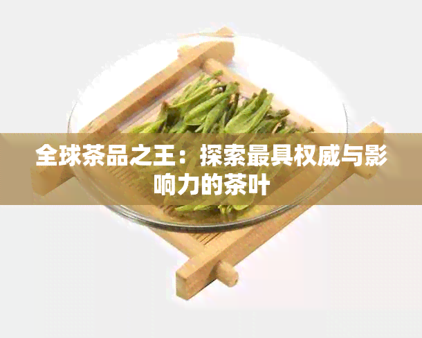 全球茶品之王：探索更具权威与影响力的茶叶