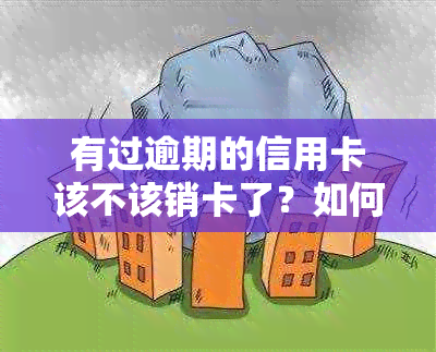 有过逾期的信用卡该不该销卡了？如何处理逾期后的信用卡？