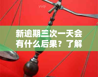 新逾期三次一天会有什么后果？了解逾期一天的影响和解决方案