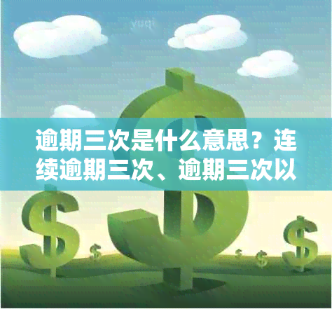 逾期三次是什么意思？连续逾期三次、逾期三次以上的影响及恢复时间