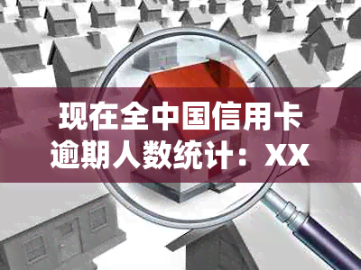 现在全中国信用卡逾期人数统计：XXXX年信用卡逾期现状如何？