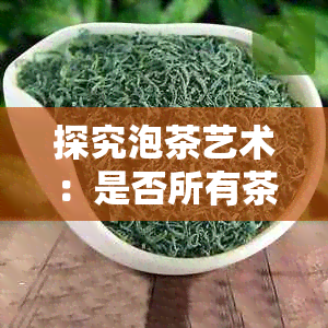 探究泡茶艺术：是否所有茶叶都需要预洗？