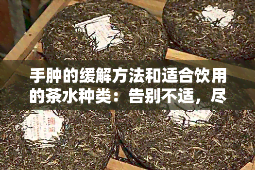 手肿的缓解方法和适合饮用的茶水种类：告别不适，尽享生活