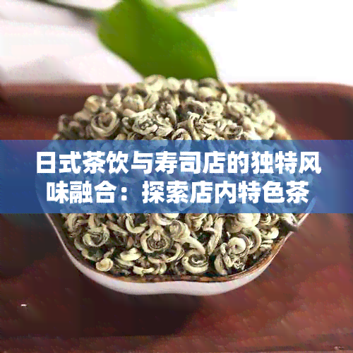 日式茶饮与寿司店的独特风味融合：探索店内特色茶品