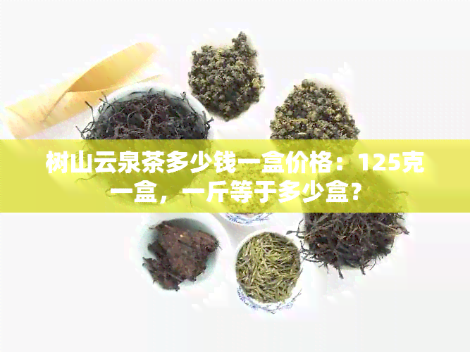 树山云泉茶多少钱一盒价格：125克一盒，一斤等于多少盒？