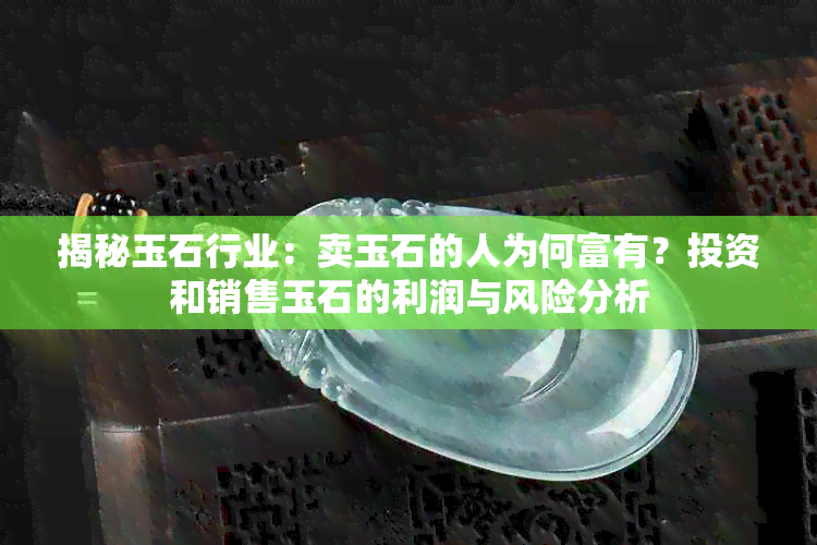 揭秘玉石行业：卖玉石的人为何富有？投资和销售玉石的利润与风险分析