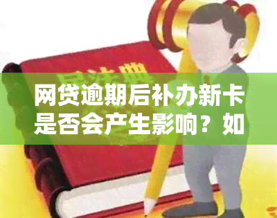 网贷逾期后补办新卡是否会产生影响？如何处理？