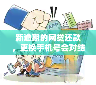 新逾期的网贷还款，更换手机号会对结果产生什么影响？