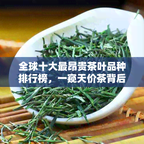 全球十大最昂贵茶叶品种排行榜，一窥天价茶背后的故事与独特魅力