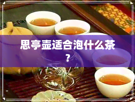 思亭壶适合泡什么茶?