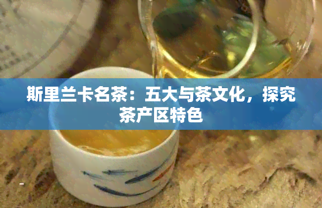 斯里兰卡名茶：五大与茶文化，探究茶产区特色