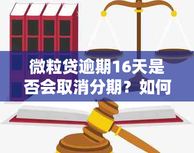 微粒贷逾期16天是否会取消分期？如何处理？了解更多相关信息