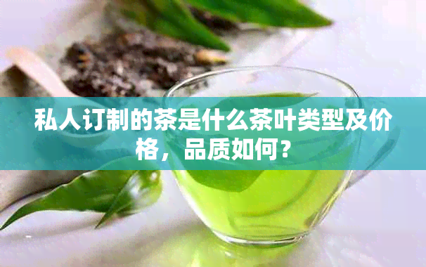 私人订制的茶是什么茶叶类型及价格，品质如何？