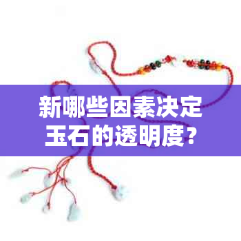 新哪些因素决定玉石的透明度？如何保养使玉石保持光泽？