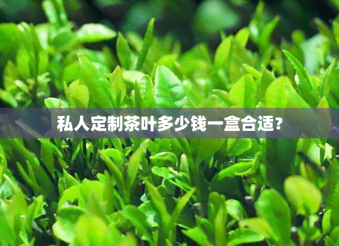 私人定制茶叶多少钱一盒合适？