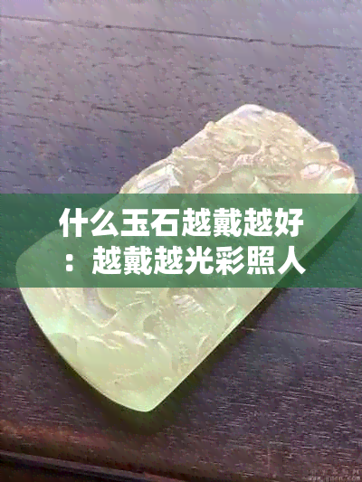 什么玉石越戴越好：越戴越光彩照人