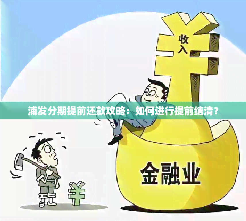 浦发分期提前还款攻略：如何进行提前结清？