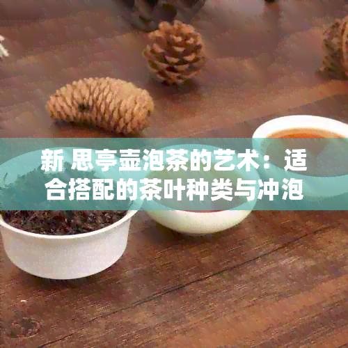 新 思亭壶泡茶的艺术：适合搭配的茶叶种类与冲泡技巧