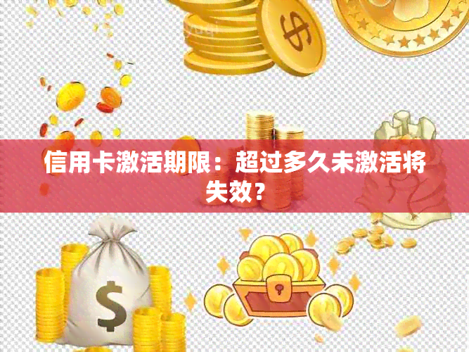 信用卡激活期限：超过多久未激活将失效？