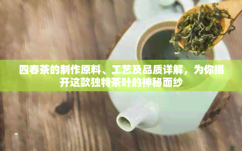 四春茶的制作原料、工艺及品质详解，为你揭开这款独特茶叶的神秘面纱