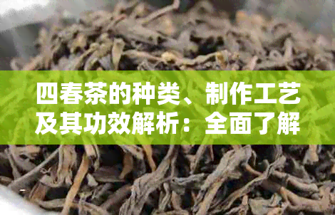 四春茶的种类、制作工艺及其功效解析：全面了解这种受欢迎的茶叶