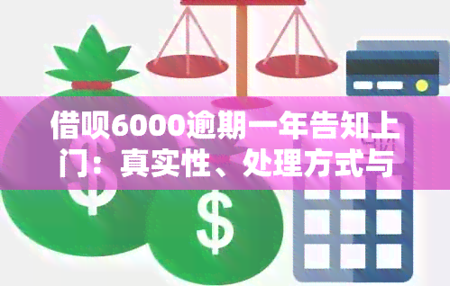 借呗6000逾期一年告知上门：真实性、处理方式与相关问题解析