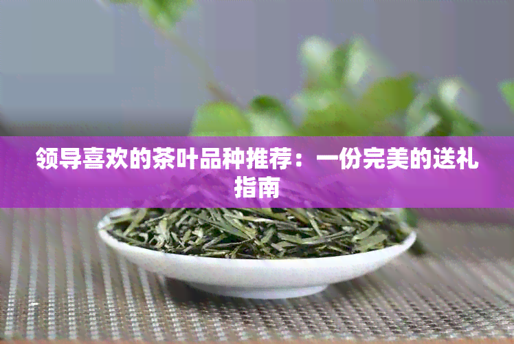 领导喜欢的茶叶品种推荐：一份完美的送礼指南