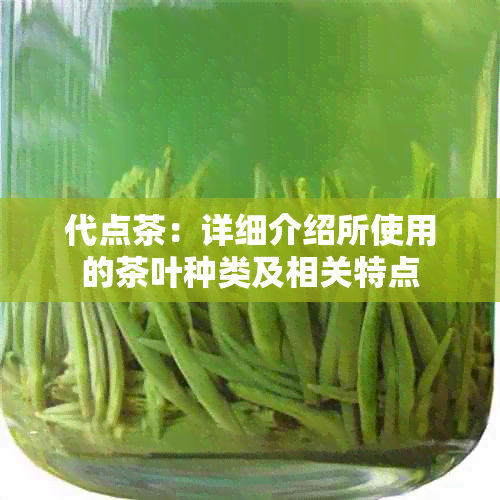 代点茶：详细介绍所使用的茶叶种类及相关特点