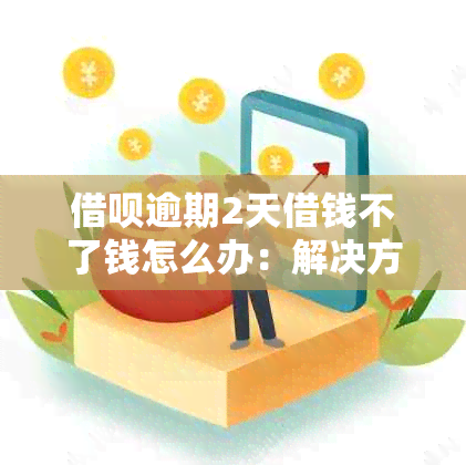 借呗逾期2天借钱不了钱怎么办：解决方法与应对策略