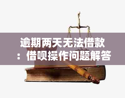 逾期两天无法借款：借呗操作问题解答