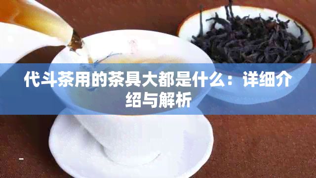 代斗茶用的茶具大都是什么：详细介绍与解析