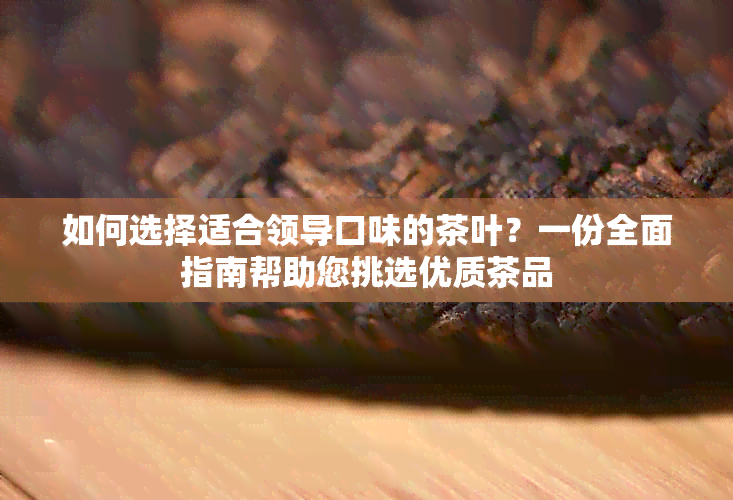 如何选择适合领导口味的茶叶？一份全面指南帮助您挑选优质茶品