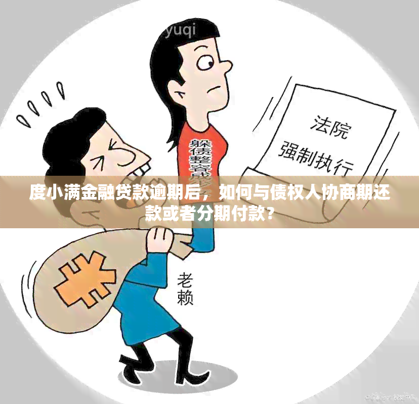 度小满金融贷款逾期后，如何与债权人协商期还款或者分期付款？