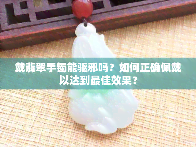 戴翡翠手镯能驱邪吗？如何正确佩戴以达到更佳效果？