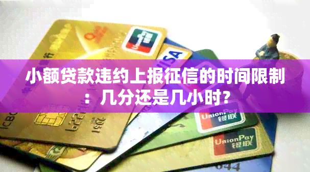 小额贷款违约上报的时间限制：几分还是几小时？