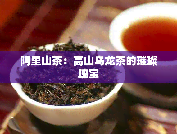 阿里山茶：高山乌龙茶的璀璨瑰宝