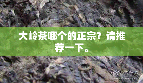 大岭茶哪个的正宗？请推荐一下。