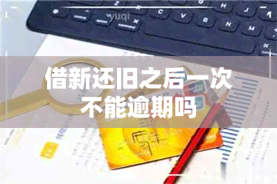 借新还旧之后一次不能逾期吗