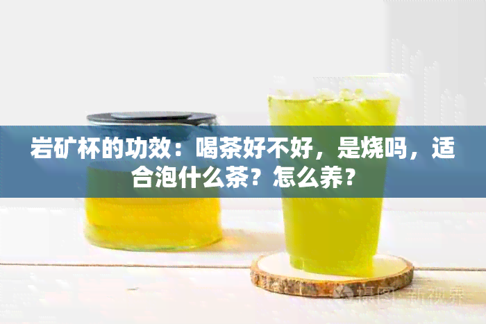 岩矿杯的功效：喝茶好不好，是烧吗，适合泡什么茶？怎么养？