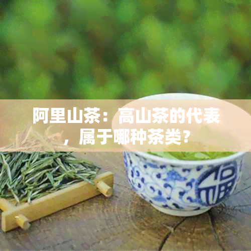 阿里山茶：高山茶的代表，属于哪种茶类？