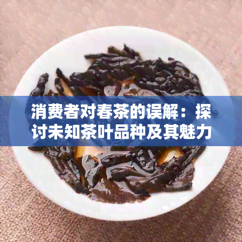 消费者对春茶的误解：探讨未知茶叶品种及其魅力