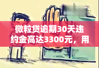 微粒贷逾期30天违约金高达3300元，用户疑问解答及解决方案一览