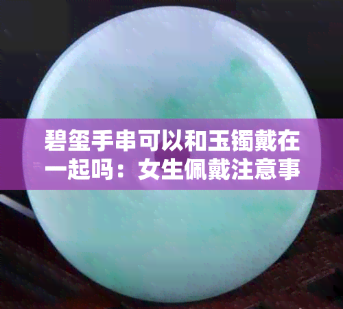 碧玺手串可以和玉镯戴在一起吗：女生佩戴注意事项