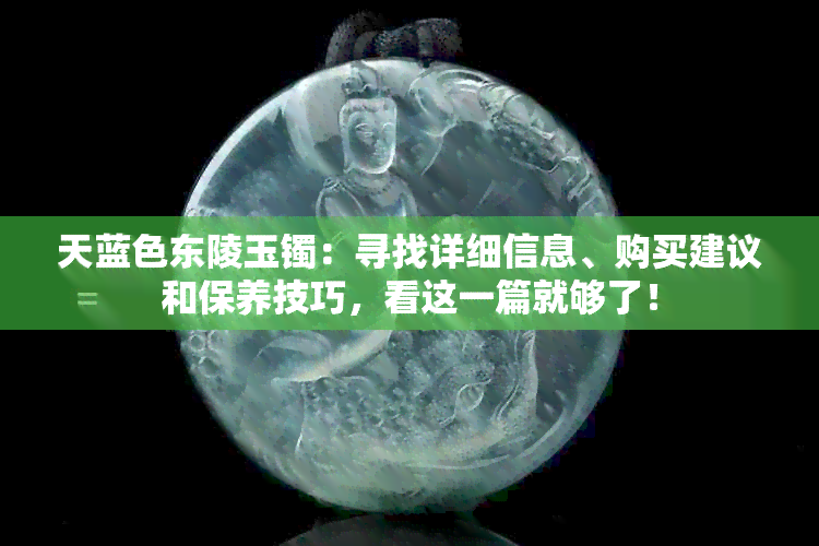 天蓝色东陵玉镯：寻找详细信息、购买建议和保养技巧，看这一篇就够了！