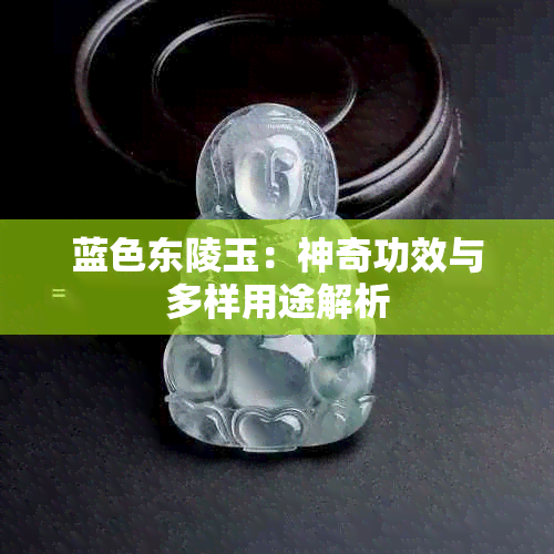 蓝色东陵玉：神奇功效与多样用途解析