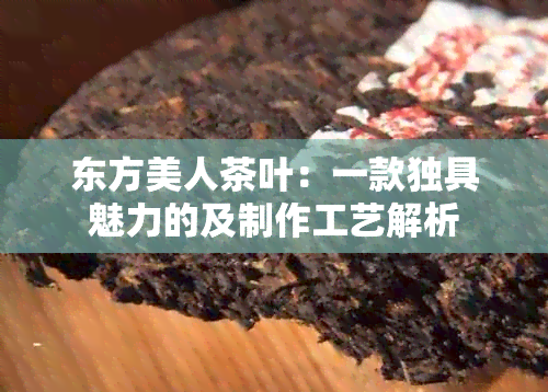 东方美人茶叶：一款独具魅力的及制作工艺解析